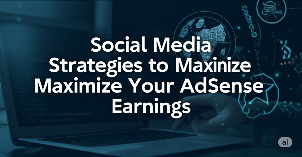Social Media Strategies to Maximize Your AdSense Earnings
